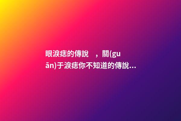 眼淚痣的傳說，關(guān)于淚痣你不知道的傳說故事